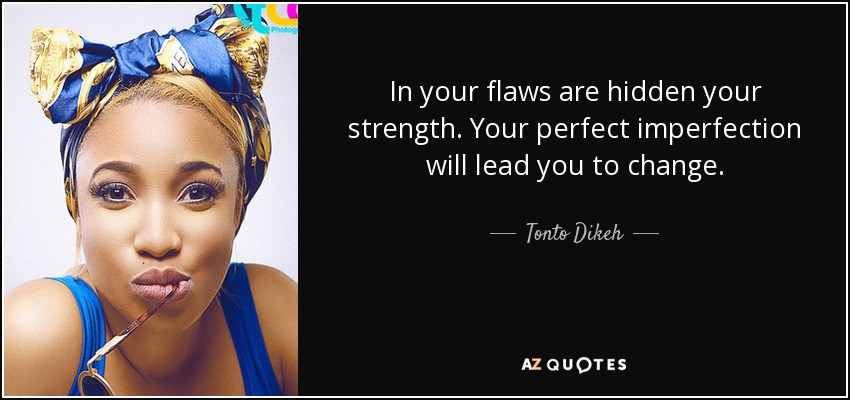 In your flaws are hidden your strength. Your perfect imperfection will lead you to change. - Tonto Dikeh