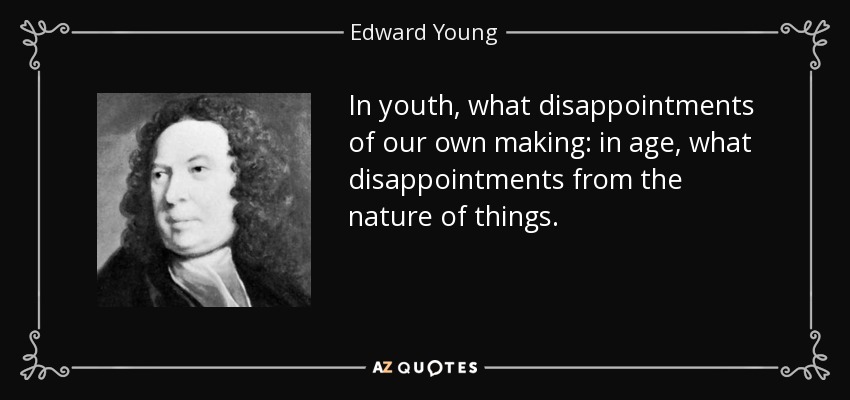 In youth, what disappointments of our own making: in age, what disappointments from the nature of things. - Edward Young