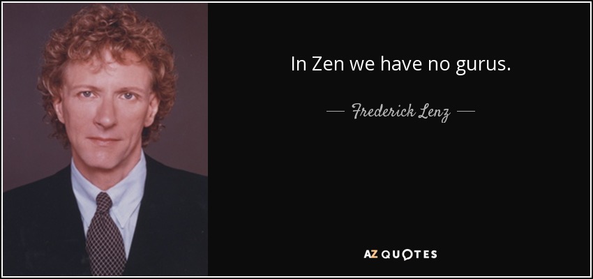 In Zen we have no gurus. - Frederick Lenz