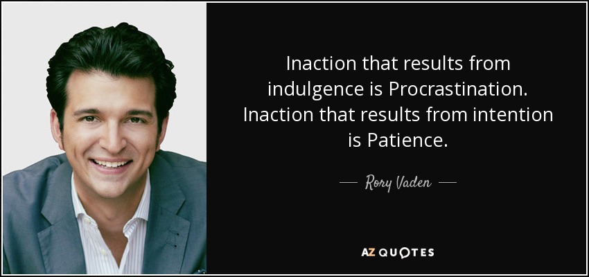 Inaction that results from indulgence is Procrastination. Inaction that results from intention is Patience. - Rory Vaden