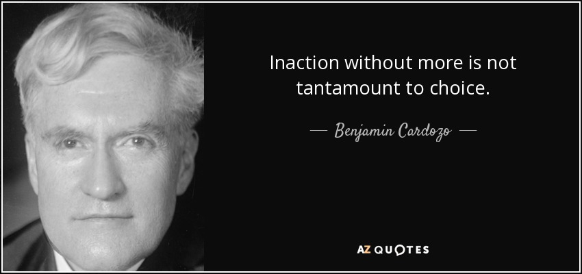 Inaction without more is not tantamount to choice. - Benjamin Cardozo