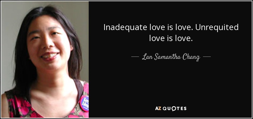 Inadequate love is love. Unrequited love is love. - Lan Samantha Chang