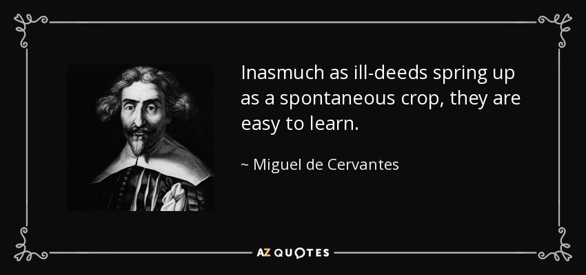 Inasmuch as ill-deeds spring up as a spontaneous crop, they are easy to learn. - Miguel de Cervantes