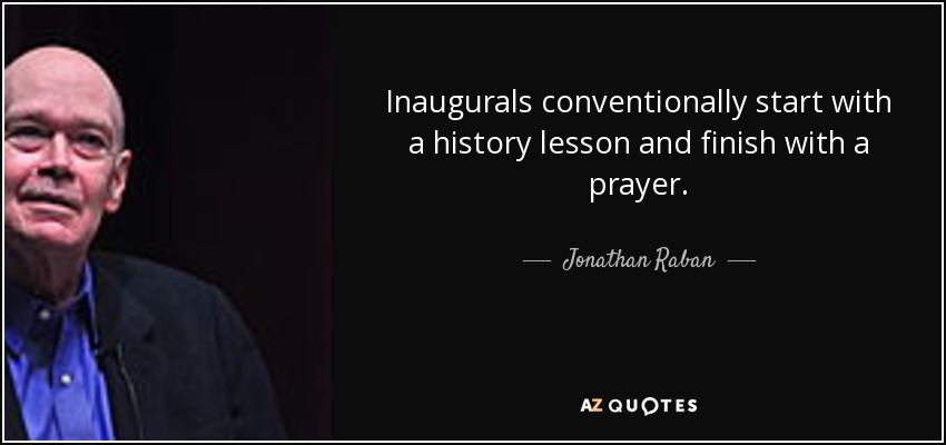 Inaugurals conventionally start with a history lesson and finish with a prayer. - Jonathan Raban