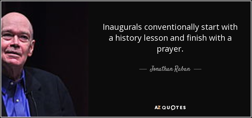 Inaugurals conventionally start with a history lesson and finish with a prayer. - Jonathan Raban