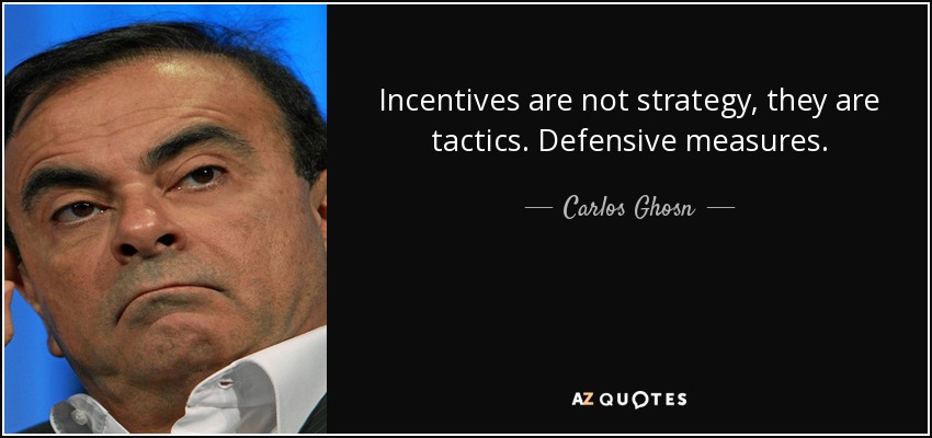 Incentives are not strategy, they are tactics. Defensive measures. - Carlos Ghosn
