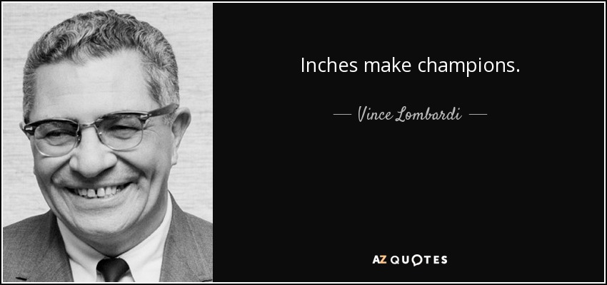 Inches make champions. - Vince Lombardi
