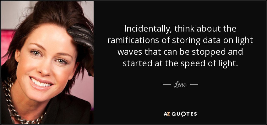 Incidentally, think about the ramifications of storing data on light waves that can be stopped and started at the speed of light. - Lene
