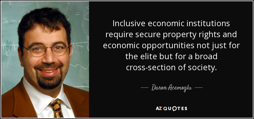 Inclusive economic institutions require secure property rights and economic opportunities not just for the elite but for a broad cross-section of society. - Daron Acemoglu