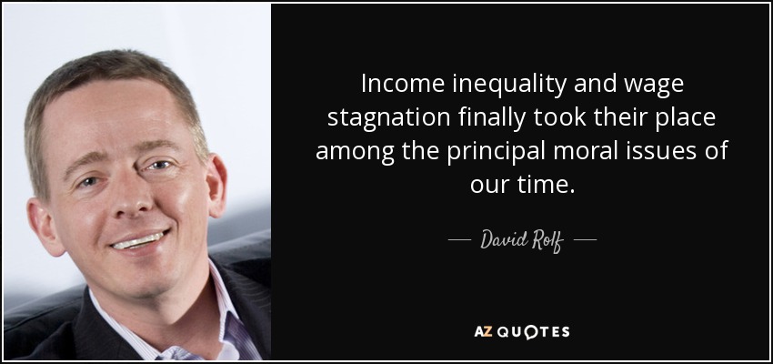 Income inequality and wage stagnation finally took their place among the principal moral issues of our time. - David Rolf