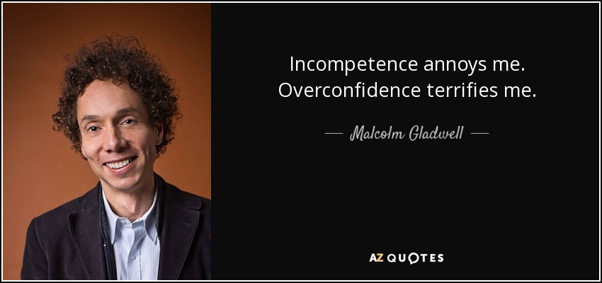 Incompetence annoys me. Overconfidence terrifies me. - Malcolm Gladwell