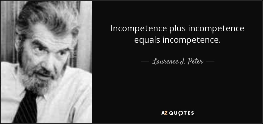 Incompetence plus incompetence equals incompetence. - Laurence J. Peter