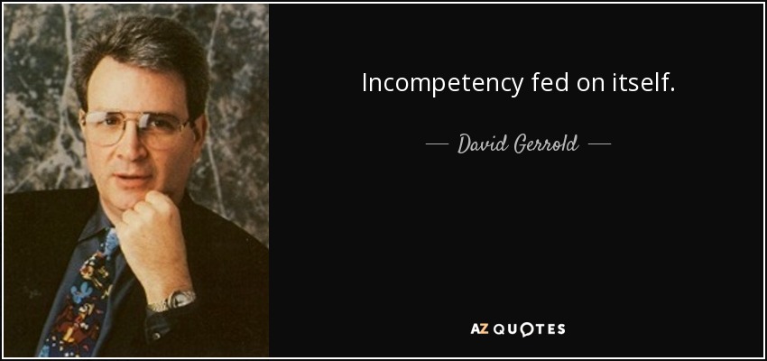 Incompetency fed on itself. - David Gerrold