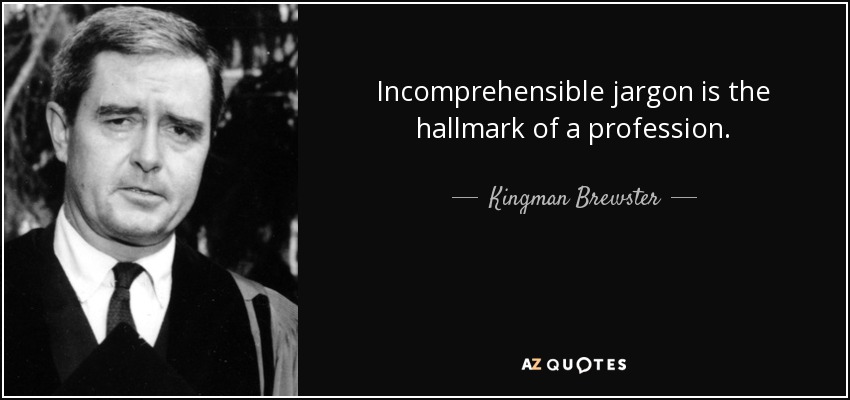 Incomprehensible jargon is the hallmark of a profession. - Kingman Brewster, Jr.