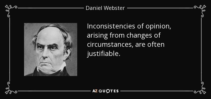 Inconsistencies of opinion, arising from changes of circumstances, are often justifiable. - Daniel Webster