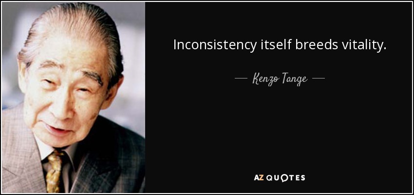 Inconsistency itself breeds vitality. - Kenzo Tange