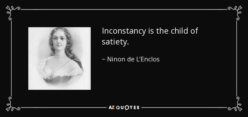 Inconstancy is the child of satiety. - Ninon de L'Enclos