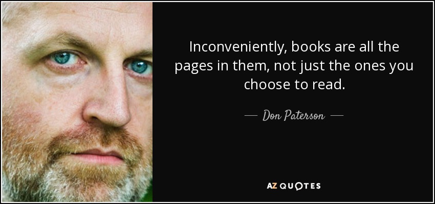 Inconveniently, books are all the pages in them, not just the ones you choose to read. - Don Paterson