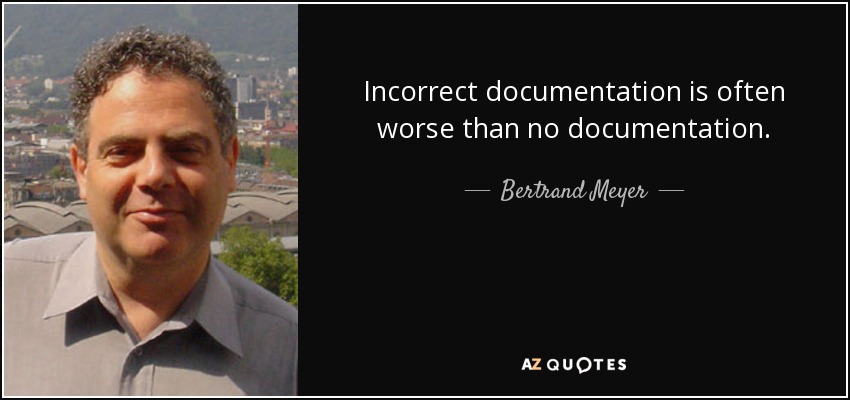 Incorrect documentation is often worse than no documentation. - Bertrand Meyer