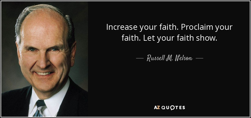 Increase your faith. Proclaim your faith. Let your faith show. - Russell M. Nelson