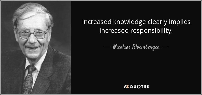 Increased knowledge clearly implies increased responsibility. - Nicolaas Bloembergen