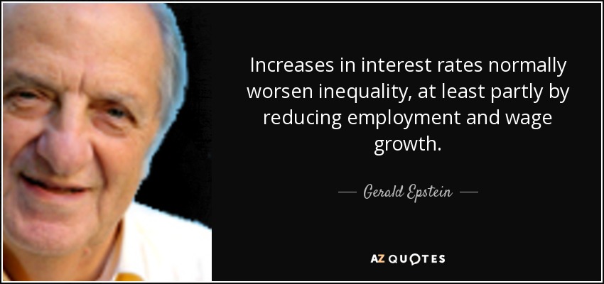 Increases in interest rates normally worsen inequality, at least partly by reducing employment and wage growth. - Gerald Epstein