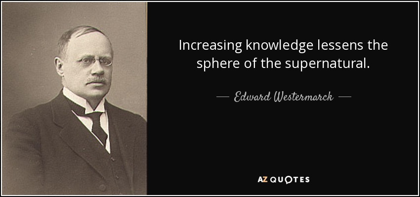 Increasing knowledge lessens the sphere of the supernatural. - Edward Westermarck