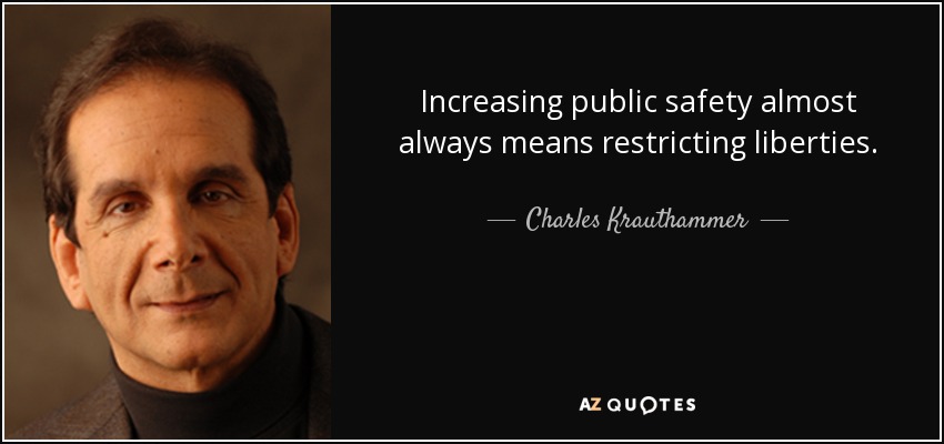 Increasing public safety almost always means restricting liberties. - Charles Krauthammer