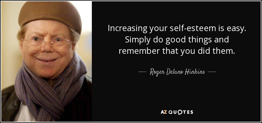 Increasing your self-esteem is easy. Simply do good things and remember that you did them. - Roger Delano Hinkins
