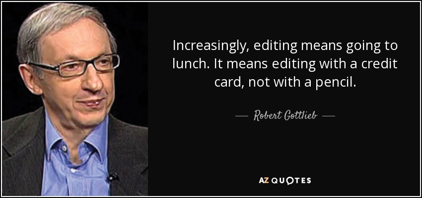 Increasingly, editing means going to lunch. It means editing with a credit card, not with a pencil. - Robert Gottlieb