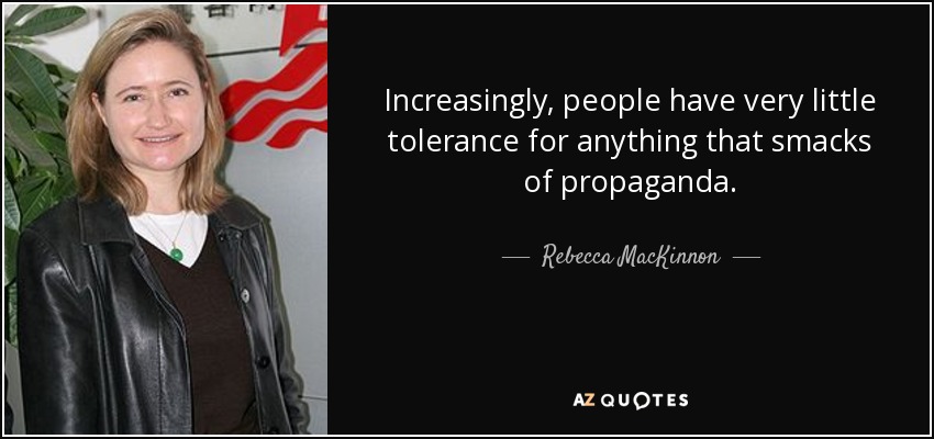Increasingly, people have very little tolerance for anything that smacks of propaganda. - Rebecca MacKinnon