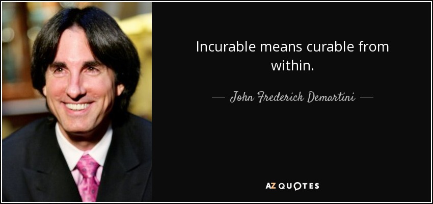 Incurable means curable from within. - John Frederick Demartini