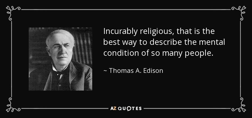 Incurably religious, that is the best way to describe the mental condition of so many people. - Thomas A. Edison