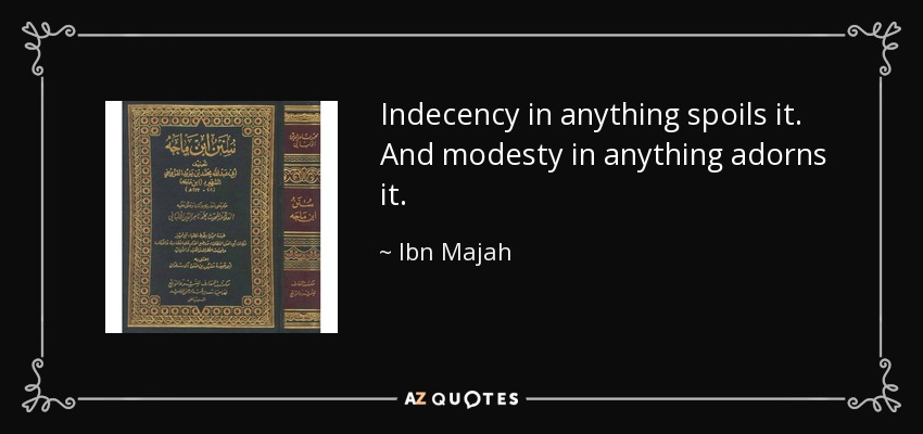 Indecency in anything spoils it. And modesty in anything adorns it. - Ibn Majah