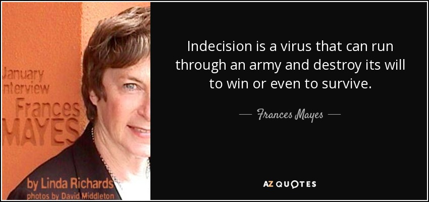 Indecision is a virus that can run through an army and destroy its will to win or even to survive. - Frances Mayes