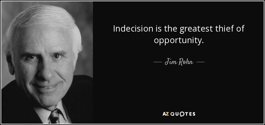 Indecision is the greatest thief of opportunity. - Jim Rohn