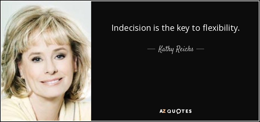 Indecision is the key to flexibility. - Kathy Reichs