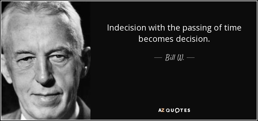 Indecision with the passing of time becomes decision. - Bill W.