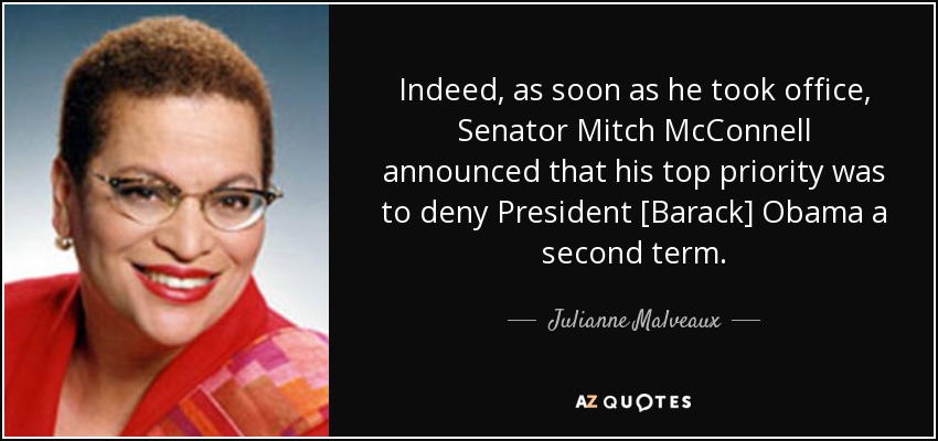 Indeed, as soon as he took office, Senator Mitch McConnell announced that his top priority was to deny President [Barack] Obama a second term. - Julianne Malveaux