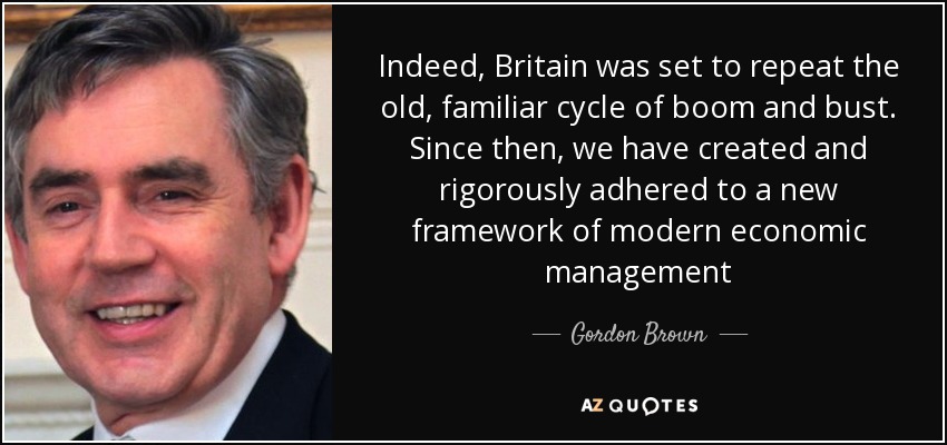 Indeed, Britain was set to repeat the old, familiar cycle of boom and bust. Since then, we have created and rigorously adhered to a new framework of modern economic management - Gordon Brown