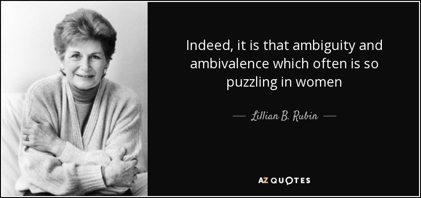 Indeed, it is that ambiguity and ambivalence which often is so puzzling in women - Lillian B. Rubin
