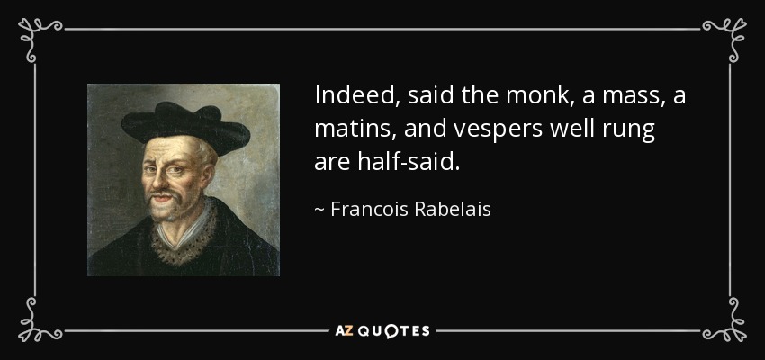 Indeed, said the monk, a mass, a matins, and vespers well rung are half-said. - Francois Rabelais