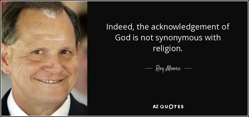 Indeed, the acknowledgement of God is not synonymous with religion. - Roy Moore