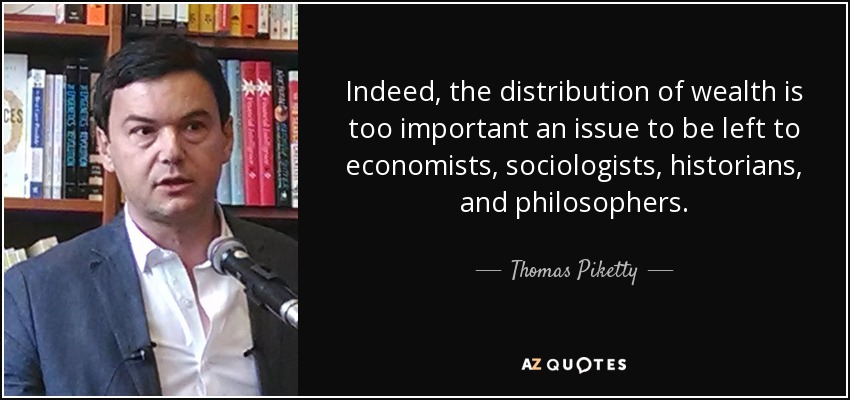 Indeed, the distribution of wealth is too important an issue to be left to economists, sociologists, historians, and philosophers. - Thomas Piketty