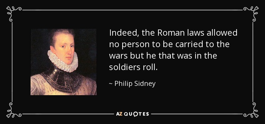 Indeed, the Roman laws allowed no person to be carried to the wars but he that was in the soldiers roll. - Philip Sidney