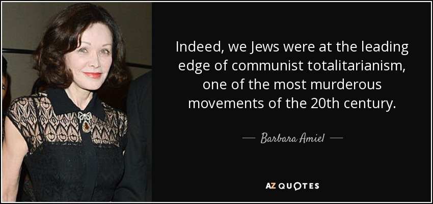 Indeed, we Jews were at the leading edge of communist totalitarianism, one of the most murderous movements of the 20th century. - Barbara Amiel