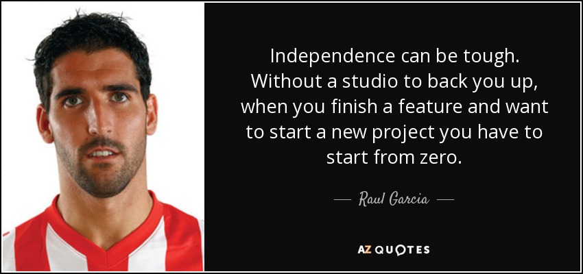Independence can be tough. Without a studio to back you up, when you finish a feature and want to start a new project you have to start from zero. - Raul Garcia