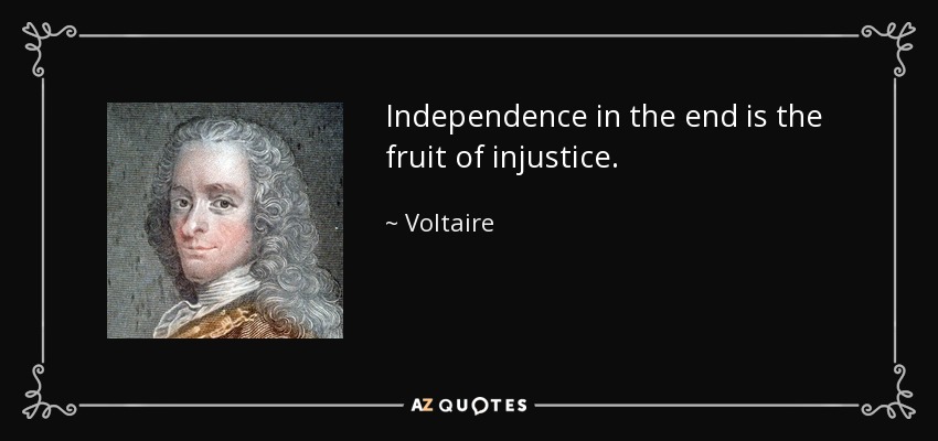 Independence in the end is the fruit of injustice. - Voltaire