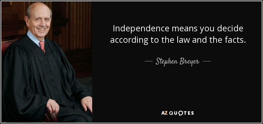 Independence means you decide according to the law and the facts. - Stephen Breyer