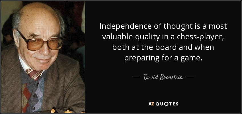 Independence of thought is a most valuable quality in a chess-player, both at the board and when preparing for a game. - David Bronstein